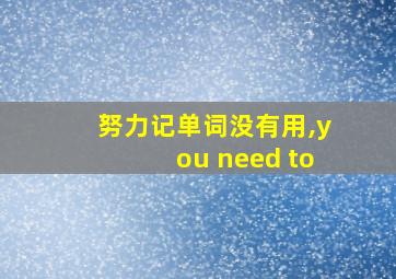 努力记单词没有用,you need to